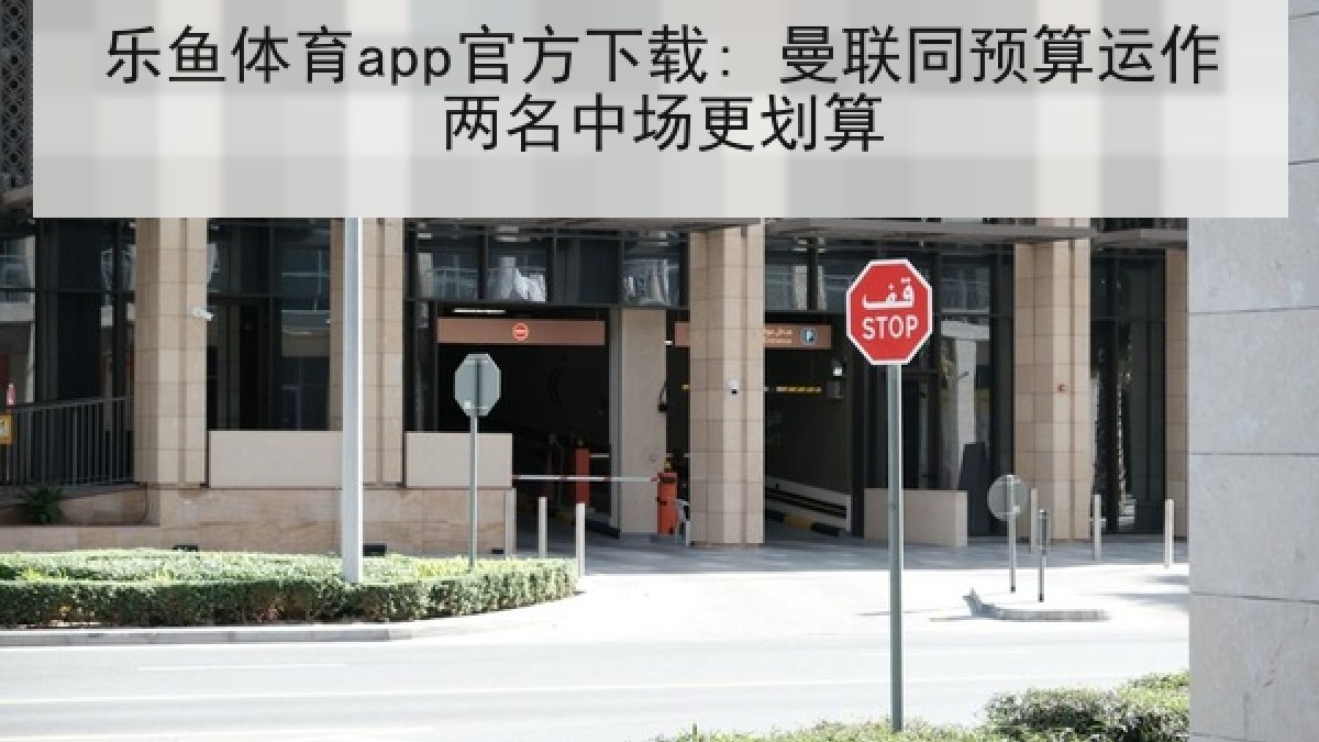 乐鱼体育app官方下载: 曼联同预算运作两名中场更划算