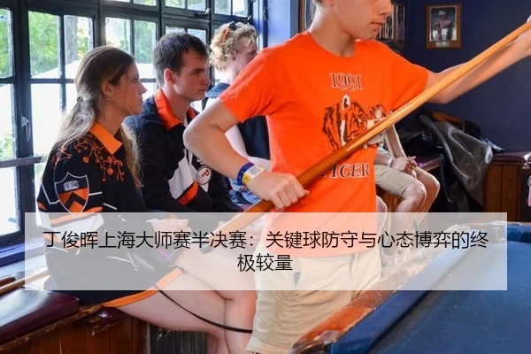 丁俊晖上海大师赛半决赛：关键球防守与心态博弈的终极较量