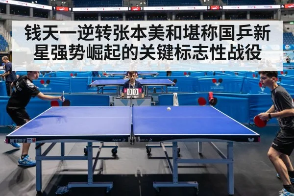 钱天一逆转张本美和堪称国乒新星强势崛起的关键标志性战役