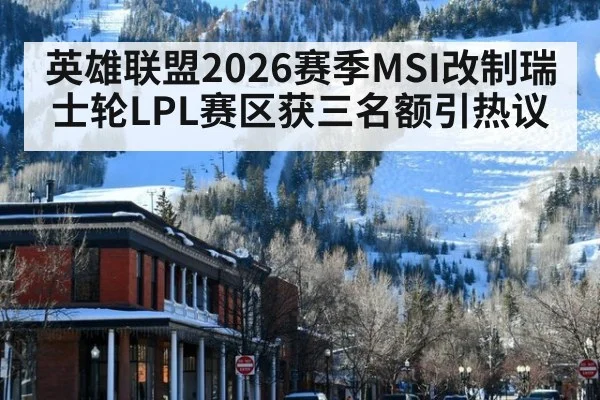 英雄联盟2026赛季MSI改制瑞士轮LPL赛区获三名额引热议