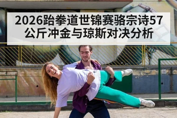 2026跆拳道世锦赛骆宗诗57公斤冲金与琼斯对决分析